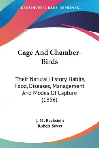 Książka Cage And Chamber-Birds: Their Natural History, Habits, Food, Diseases, Management And Modes Of Capture (1856) J. M. Bechstein