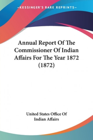 Książka Annual Report Of The Commissioner Of Indian Affairs For The Year 1872 (1872) United States Office Of Indian Affairs