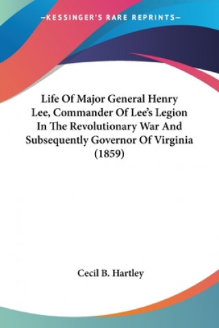 Carte Life Of Major General Henry Lee, Commander Of Lee's Legion In The Revolutionary War And Subsequently Governor Of Virginia (1859) Cecil B. Hartley
