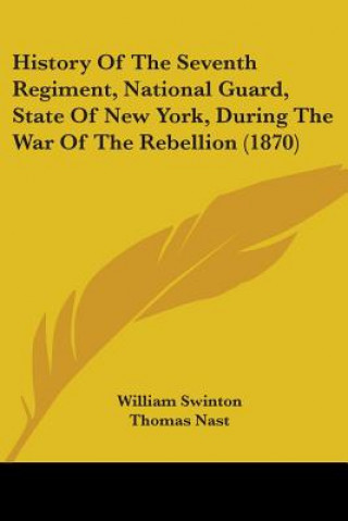 Kniha History Of The Seventh Regiment, National Guard, State Of New York, During The War Of The Rebellion (1870) William Swinton
