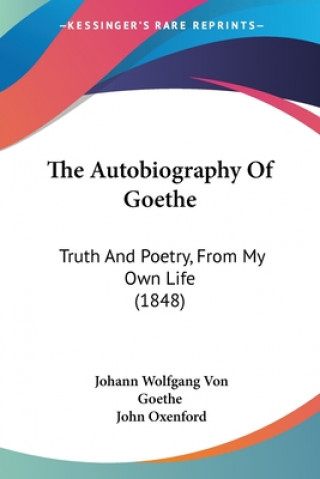 Kniha The Autobiography Of Goethe: Truth And Poetry, From My Own Life (1848) Johann Wolfgang Von Goethe