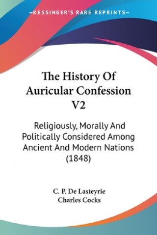 Kniha The History Of Auricular Confession V2: Religiously, Morally And Politically Considered Among Ancient And Modern Nations (1848) C. P. De Lasteyrie