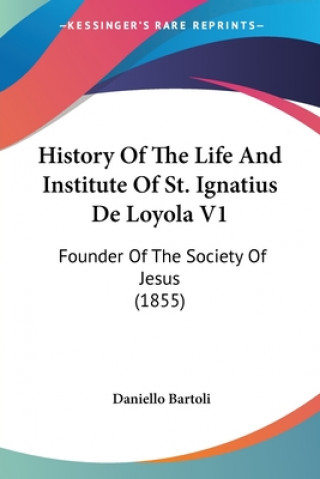Könyv History Of The Life And Institute Of St. Ignatius De Loyola V1: Founder Of The Society Of Jesus (1855) Daniello Bartoli