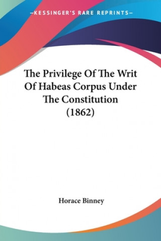 Książka The Privilege Of The Writ Of Habeas Corpus Under The Constitution (1862) Horace Binney