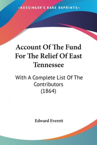 Kniha Account Of The Fund For The Relief Of East Tennessee: With A Complete List Of The Contributors (1864) Edward Everett