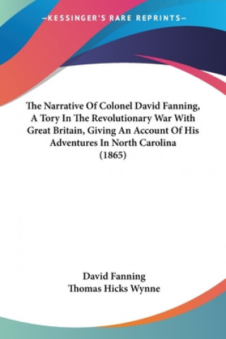 Knjiga The Narrative Of Colonel David Fanning, A Tory In The Revolutionary War With Great Britain, Giving An Account Of His Adventures In North Carolina (186 David Fanning