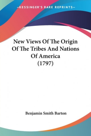 Kniha New Views Of The Origin Of The Tribes And Nations Of America (1797) Benjamin Smith Barton