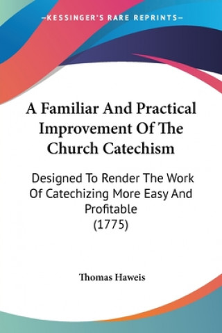 Carte A Familiar And Practical Improvement Of The Church Catechism: Designed To Render The Work Of Catechizing More Easy And Profitable (1775) Thomas Haweis