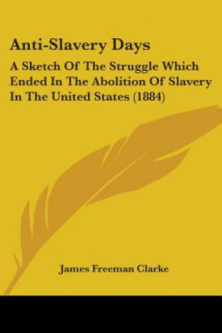 Książka ANTI-SLAVERY DAYS: A SKETCH OF THE STRUG JAMES FREEMA CLARKE