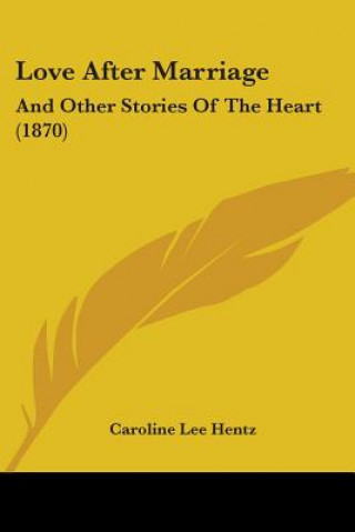 Könyv Love After Marriage: And Other Stories Of The Heart (1870) Caroline Lee Hentz