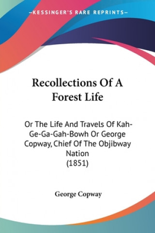 Könyv Recollections Of A Forest Life: Or The Life And Travels Of Kah-Ge-Ga-Gah-Bowh Or George Copway, Chief Of The Objibway Nation (1851) George Copway