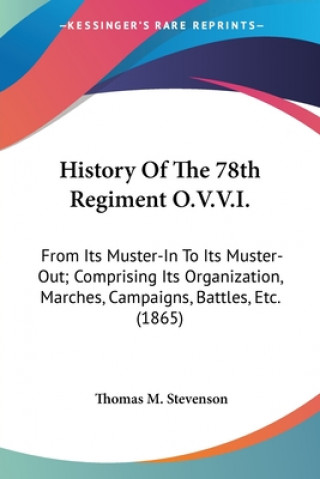Kniha History Of The 78th Regiment O.V.V.I.: From Its Muster-In To Its Muster-Out; Comprising Its Organization, Marches, Campaigns, Battles, Etc. (1865) Thomas M. Stevenson