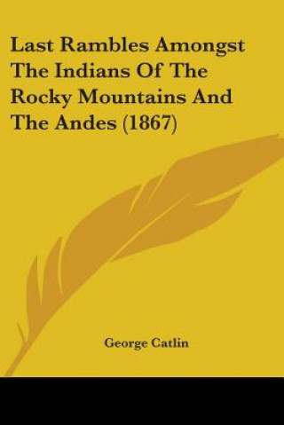 Libro Last Rambles Amongst The Indians Of The Rocky Mountains And The Andes (1867) George Catlin