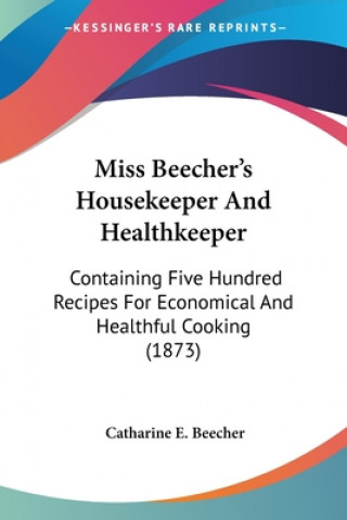 Carte Miss Beecher's Housekeeper And Healthkeeper: Containing Five Hundred Recipes For Economical And Healthful Cooking (1873) Catharine E. Beecher