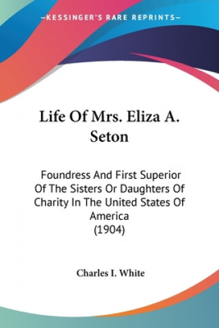 Книга LIFE OF MRS. ELIZA A. SETON: FOUNDRESS A CHARLES I. WHITE