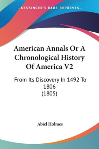 Carte American Annals Or A Chronological History Of America V2: From Its Discovery In 1492 To 1806 (1805) Abiel Holmes