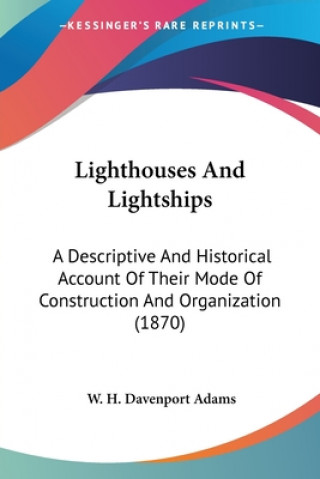 Kniha Lighthouses And Lightships: A Descriptive And Historical Account Of Their Mode Of Construction And Organization (1870) W. H. Davenport Adams