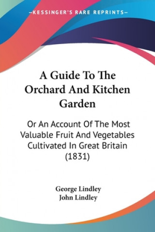 Könyv A Guide To The Orchard And Kitchen Garden: Or An Account Of The Most Valuable Fruit And Vegetables Cultivated In Great Britain (1831) George Lindley
