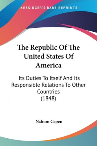 Book The Republic Of The United States Of America: Its Duties To Itself And Its Responsible Relations To Other Countries (1848) Nahum Capen
