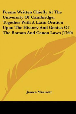 Buch Poems Written Chiefly At The University Of Cambridge; Together With A Latin Oration Upon The History And Genius Of The Roman And Canon Laws (1760) James Marriott