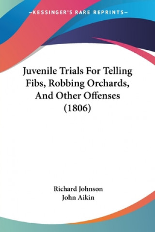 Könyv Juvenile Trials For Telling Fibs, Robbing Orchards, And Other Offenses (1806) Richard Johnson