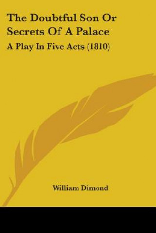 Knjiga The Doubtful Son Or Secrets Of A Palace: A Play In Five Acts (1810) William Dimond