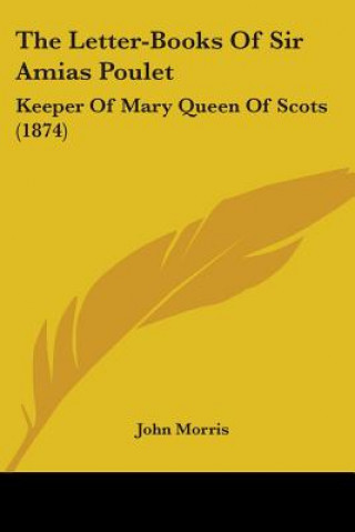 Könyv The Letter-Books Of Sir Amias Poulet: Keeper Of Mary Queen Of Scots (1874) 