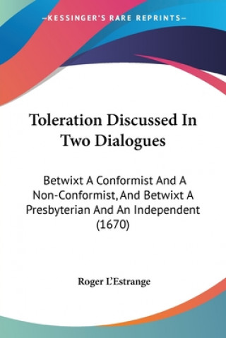 Book Toleration Discussed In Two Dialogues: Betwixt A Conformist And A Non-Conformist, And Betwixt A Presbyterian And An Independent (1670) Roger L'Estrange