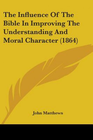 Knjiga The Influence Of The Bible In Improving The Understanding And Moral Character (1864) John Matthews