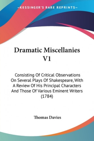 Książka Dramatic Miscellanies V1: Consisting Of Critical Observations On Several Plays Of Shakespeare, With A Review Of His Principal Characters And Those Of Thomas Davies