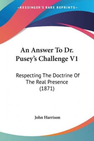 Carte An Answer To Dr. Pusey's Challenge V1: Respecting The Doctrine Of The Real Presence (1871) John Harrison