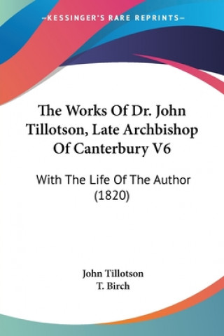 Kniha The Works Of Dr. John Tillotson, Late Archbishop Of Canterbury V6: With The Life Of The Author (1820) John Tillotson