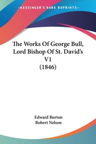 Kniha The Works Of George Bull, Lord Bishop Of St. David's V1 (1846) Edward Burton