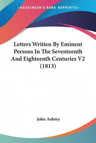 Kniha Letters Written By Eminent Persons In The Seventeenth And Eighteenth Centuries V2 (1813) John Aubrey