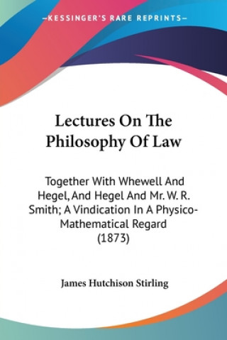 Livre Lectures On The Philosophy Of Law: Together With Whewell And Hegel, And Hegel And Mr. W. R. Smith; A Vindication In A Physico-Mathematical Regard (187 James Hutchison Stirling