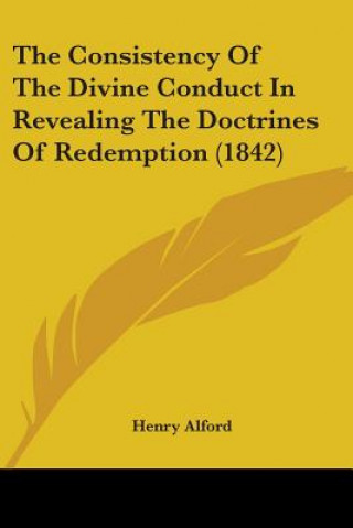 Kniha The Consistency Of The Divine Conduct In Revealing The Doctrines Of Redemption (1842) Henry Alford