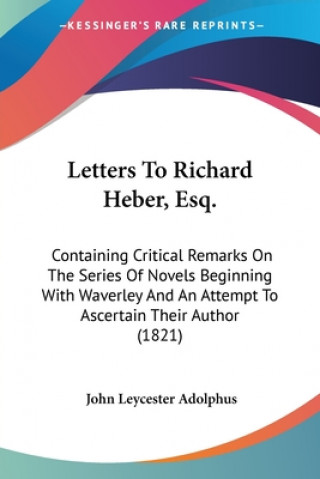 Knjiga Letters To Richard Heber, Esq.: Containing Critical Remarks On The Series Of Novels Beginning With Waverley And An Attempt To Ascertain Their Author ( John Leycester Adolphus