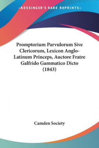 Kniha Promptorium Parvulorum Sive Clericorum, Lexicon Anglo-Latinum Princeps, Auctore Fratre Galfrido Gammatico Dicto (1843) Camden Society