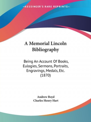 Kniha A Memorial Lincoln Bibliography: Being An Account Of Books, Eulogies, Sermons, Portraits, Engravings, Medals, Etc. (1870) Charles Henry Hart