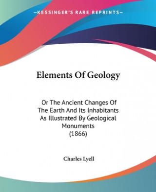 Kniha Elements Of Geology: Or The Ancient Changes Of The Earth And Its Inhabitants As Illustrated By Geological Monuments (1866) Charles Lyell