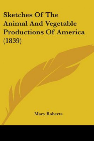 Książka Sketches Of The Animal And Vegetable Productions Of America (1839) Mary Roberts