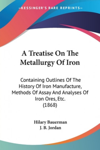 Buch A Treatise On The Metallurgy Of Iron: Containing Outlines Of The History Of Iron Manufacture, Methods Of Assay And Analyses Of Iron Ores, Etc. (1868) Hilary Bauerman