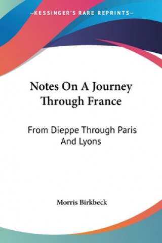 Carte Notes On A Journey Through France: From Dieppe Through Paris And Lyons: To The Pyrennees And Back Through Toulouse In July, August And September, 1814 Morris Birkbeck
