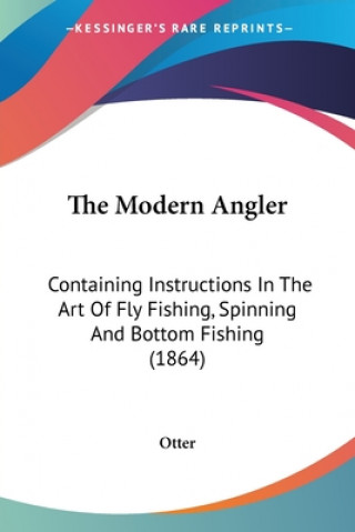 Книга The Modern Angler: Containing Instructions In The Art Of Fly Fishing, Spinning And Bottom Fishing (1864) Otter