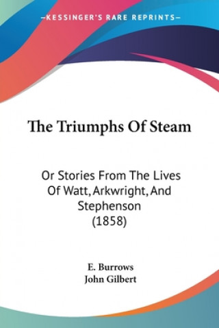 Kniha The Triumphs Of Steam: Or Stories From The Lives Of Watt, Arkwright, And Stephenson (1858) E. Burrows