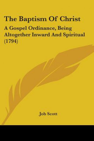 Carte The Baptism Of Christ: A Gospel Ordinance, Being Altogether Inward And Spiritual (1794) Job Scott