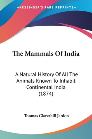 Книга The Mammals Of India: A Natural History Of All The Animals Known To Inhabit Continental India (1874) Thomas Claverhill Jerdon