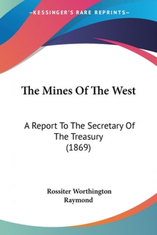 Kniha The Mines Of The West: A Report To The Secretary Of The Treasury (1869) Rossiter Worthington Raymond