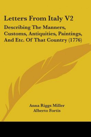 Buch Letters From Italy V2: Describing The Manners, Customs, Antiquities, Paintings, And Etc. Of That Country (1776) Alberto Fortis