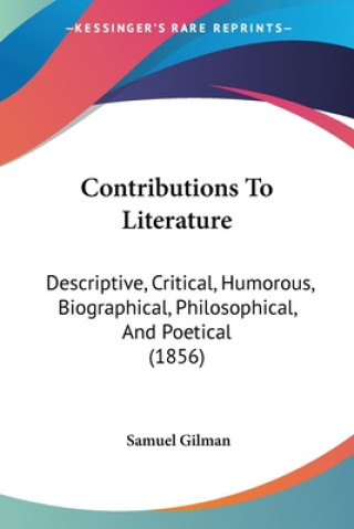 Carte Contributions To Literature: Descriptive, Critical, Humorous, Biographical, Philosophical, And Poetical (1856) Samuel Gilman